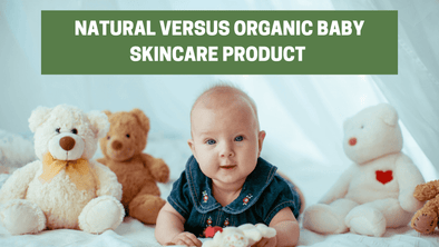 Natural Versus Organic Baby Skincare Product – A Deep Analysis